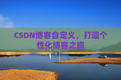 CSDN博客自定义，打造个性化博客之旅