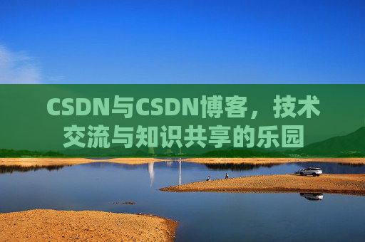 CSDN与CSDN博客，技术交流与知识共享的乐园