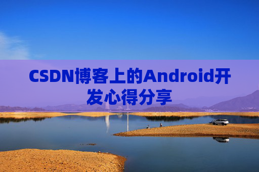 CSDN博客上的Android开发心得分享